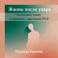 . Жизнь после удара: Как исцелить травму и справиться с симптомами ПТСР