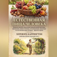 Хереворд Каррингтон. Естественная пищи человека Попытка доказать средствами сравнительной анатомии, физиологии, химии и гигиены, что изначальная, наилучшая и естественная пища человека – фрукты и орехи