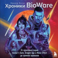 Никита Ентус. Хроники BioWare. От культовых серий Baldur’s Gate, Dragon Age и Mass Effect до громких провалов