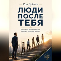 Рон Дейкар. Люди после тебя. Как стать руководителем, рядом с которым растут
