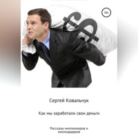 Сергей Васильевич Ковальчук. Как мы заработали свои деньги. Рассказы миллионеров и миллиардеров