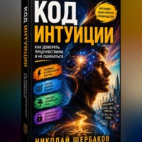. Код интуиции: Как доверять предчувствиям и не ошибаться