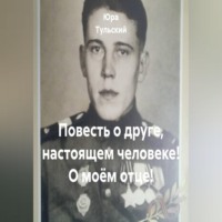  Юра Тульский. Повесть о друге, настоящем человеке! О моём отце!