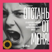 Даниэле Новара. Отстань от меня! От контроля к доверию: как пережить подростковый возраст вместе