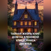 Федор Сверчков. ТАЙНАЯ ЖИЗНЬ КНИГ. ДОМ НА КЛЕНОВОЙ УЛИЦЕ. КНИГА ДЕСЯТАЯ