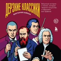 Виктория Хайнак. Дерзкие классики. Безумные истории о гениях, которые творили искусство и нарушали все правила