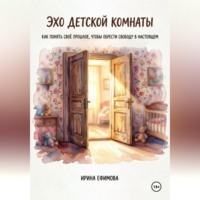 . «Эхо детской комнаты.  Как понять своё прошлое, чтобы обрести свободу в настоящем»