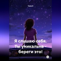 Тиана И. Я слушаю себя. Ты уникальна - береги это!