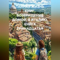 Федор Сверчков. ТАЙНАЯ ЖИЗНЬ КНИГ. ВОЗВРАЩЕНИЕ ДОМОЙ, В ИТАЛИЮ. КНИГА ТРИНАДЦАТАЯ
