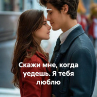 . Скажи мне, когда уедешь. Я тебя люблю