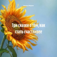 Наталья Ивушка. Три сказки о том, как стать счастливее