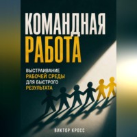 Виктор Кросс. Командная работа. Выстраивание рабочей среды для бвстрого резудьтата