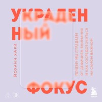 Йоханн Хари. Украденный фокус. Почему мы страдаем от дефицита внимания и как сосредоточиться на самом важном