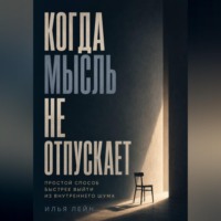 Илья Лейн. Когда мысль не отпускает. Простой способ быстрее выйти из внутреннего шума