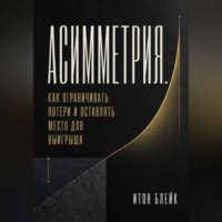 Итон Блейк. Асимметрия. Как ограничивать потери и оставлять место для выигрыша