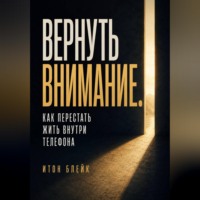 Итон Блейк. Вернуть внимание. Как перестать жить внутри телефона