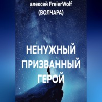 алексей FreierWolf (ВОЛЧАРА). НЕНУЖНЫЙ ПРИЗВАННЫЙ ГЕРОЙ