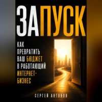Сергей Антонов. Запуск. Как превратить ваш бюджет в работающий интернет-бизнес