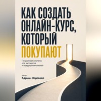 Адриан Нортвейл. Как создать онлайн-курс, который покупаютю. Пошаговая система для экспертов и предпринимателей