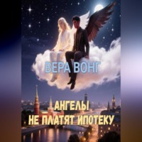 Вера Вонг. АНГЕЛЫ НЕ ПЛАТЯТ ИПОТЕКУ