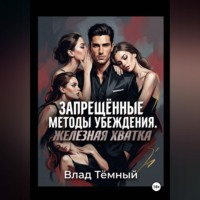 Влад Тёмный. Запрещённые методы убеждения. Железная хватка
