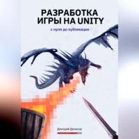Дмитрий Вадимович Денисов. Разработка игры на Unity. С нуля до публикации