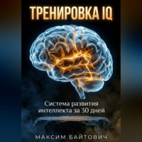 Максим Байтович. Тренировка IQ. Система развития интеллекта за 30 дней
