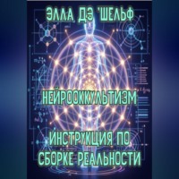 Элла Д'Шельф. Нейрооккультизм   Инструкция по сборке реальности