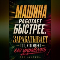 Рэн Асахина. Машина работает быстрее. Зарабатывает тот, кто умеет ею управлять