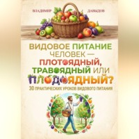 Владимир Давыдов. Видовое питание: Человек – плотоядный, травоядный или плодоядный 30 уроков видового питания
