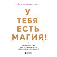 . У тебя есть магия! Практические инструменты для исполнения желаний