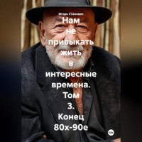 . Нам не привыкать жить в интересные времена. Том 3. Конец 80х-90е