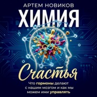 Артем Новиков. Химия счастья. Что гормоны делают с нашим мозгом и как мы можем ими управлять