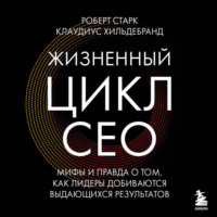 Клаудиус Хильдебранд. Жизненный цикл CEO. Мифы и правда о том, как лидеры добиваются выдающихся результатов