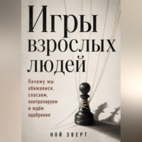 . Игры взрослых людей. Почему мы обижаемся, спасаем, контролируем и ждём одобрения