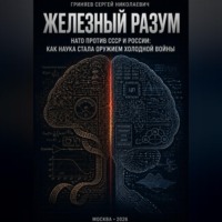 Сергей Гриняев. Железный разум. НАТО против СССР и России: как наука стала оружием холодной войны