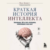 Макс Беннетт. Краткая история интеллекта. Эволюция, ИИ и пять прорывов, изменивших наш мозг