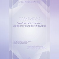 Оксана Анатольевна Кустова. ПРАКТИКУМ. Освободи свой потенциал: избавься от внутренних барьеров.