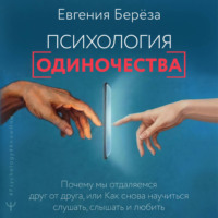Евгения Берёза. Психология одиночества. Почему мы отдаляемся друг от друга, или Как снова научиться слушать, слышать и любить