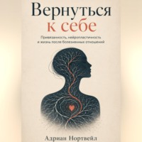 Адриан Нортвейл. Вернуться к себе. Привязанность, нейропластичность и жизнь после болезненных отношений