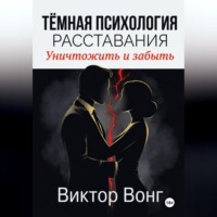 Виктор Вонг. Тёмная психология расставания. Уничтожить и забыть
