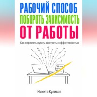 Никита Куликов. Рабочий способ побороть зависимость от работы