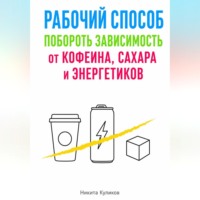 Никита Куликов. Рабочий способ побороть зависимость от кофеина, сахара и энергетиков