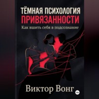 Виктор Вонг. Тёмная психология привязанности. Как вшить себя в подсознание