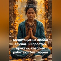Сергей Александров. Медитация на каждый случай. 30 простых практик, которые работают без теории