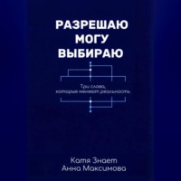 Катя Знает. Разрешаю. Могу. Выбираю.