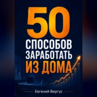 Евгений Евгеньевич Вергус. 50 способов заработать из дома