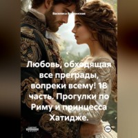 Василиса Волконская. Любовь, обходящая все преграды, вопреки всему! 18 часть. Прогулки по Риму и принцесса Хатидже.