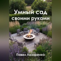 Павел Лазаренко. Умный сад своими руками: как создать ландшафт без переплат и ошибок