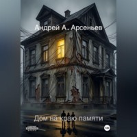 Андрей Александрович Арсеньев. Дом на краю памяти